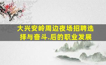 大兴安岭周边夜场招聘选择与奋斗.后的职业发展